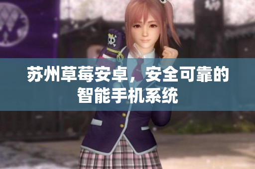 苏州草莓安卓，安全可靠的智能手机系统