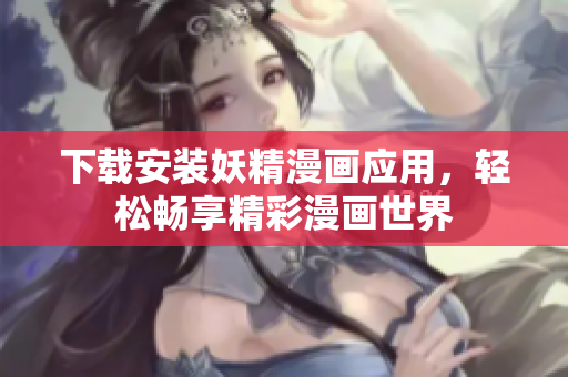 下载安装妖精漫画应用，轻松畅享精彩漫画世界