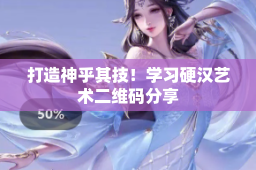 打造神乎其技！学习硬汉艺术二维码分享