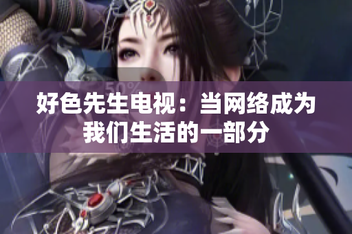 好色先生电视：当网络成为我们生活的一部分