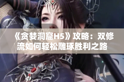 《贪婪洞窟H5》攻略：双修流如何轻松雕琢胜利之路