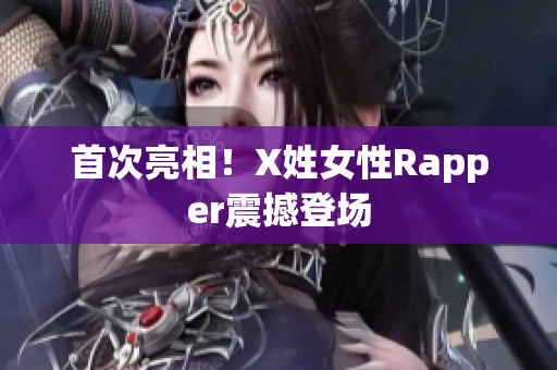 首次亮相！X姓女性Rapper震撼登场
