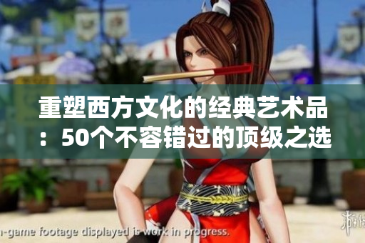 重塑西方文化的经典艺术品：50个不容错过的顶级之选