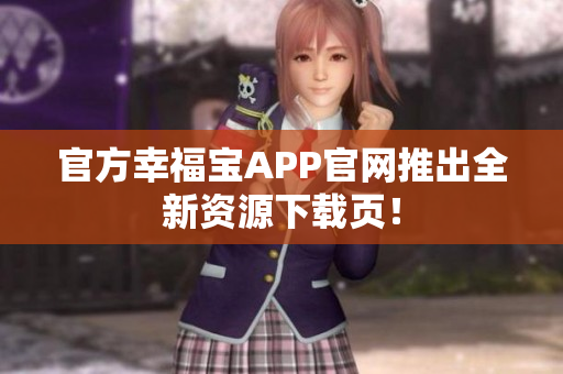 官方幸福宝APP官网推出全新资源下载页！