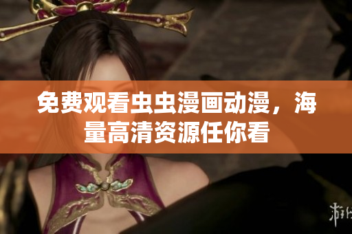 免费观看虫虫漫画动漫，海量高清资源任你看