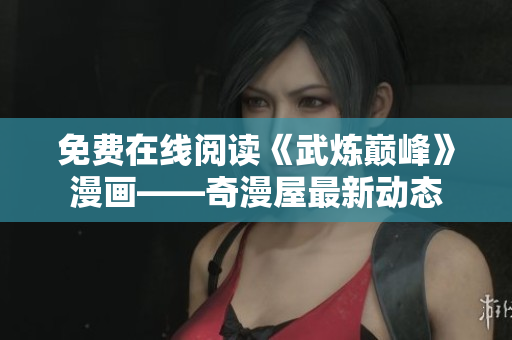 免费在线阅读《武炼巅峰》漫画——奇漫屋最新动态