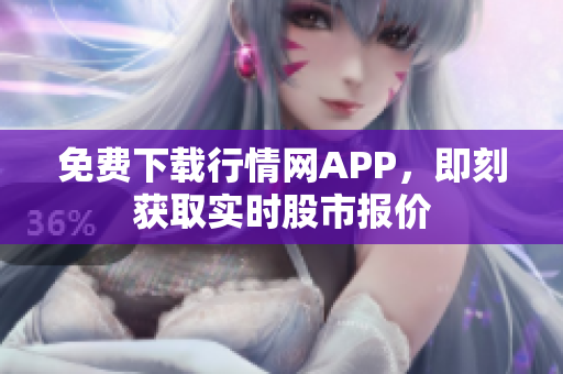 免费下载行情网APP，即刻获取实时股市报价