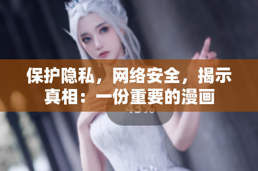 保护隐私，网络安全，揭示真相：一份重要的漫画