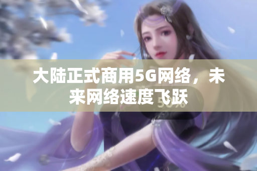 大陆正式商用5G网络，未来网络速度飞跃