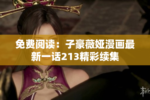 免费阅读：子豪薇娅漫画最新一话213精彩续集