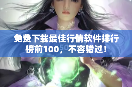 免费下载最佳行情软件排行榜前100，不容错过！