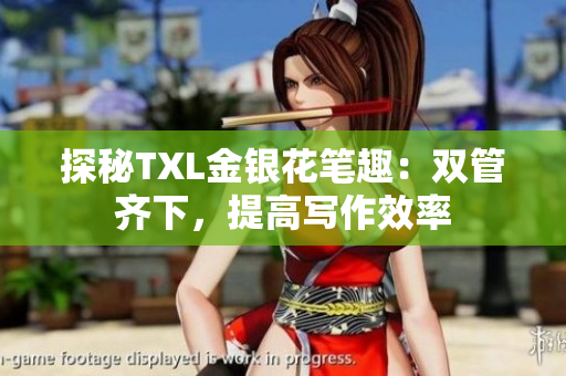 探秘TXL金银花笔趣：双管齐下，提高写作效率