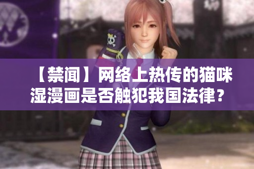 【禁闻】网络上热传的猫咪湿漫画是否触犯我国法律？