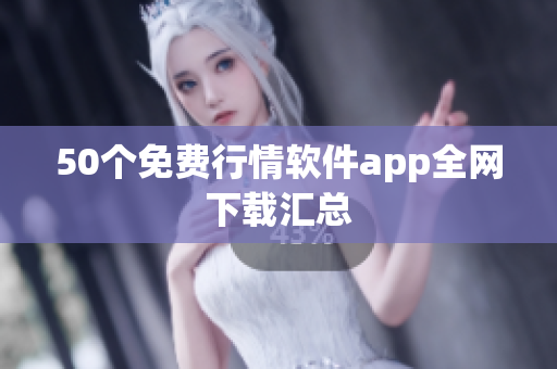 50个免费行情软件app全网下载汇总