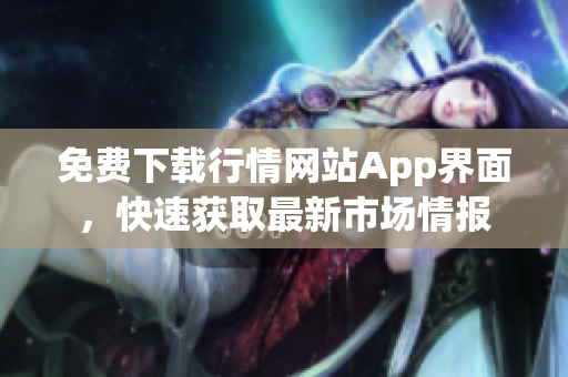 免费下载行情网站App界面，快速获取最新市场情报