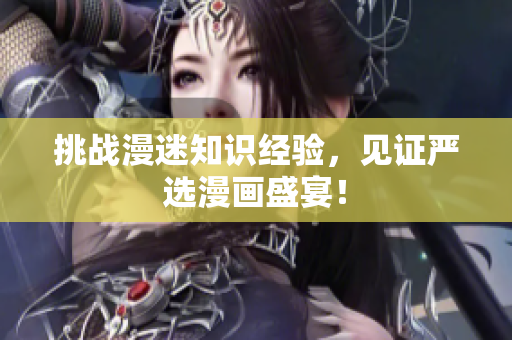 挑战漫迷知识经验，见证严选漫画盛宴！