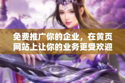 免费推广你的企业，在黄页网站上让你的业务更受欢迎！
