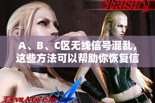 A、B、C区无线信号混乱，这些方法可以帮助你恢复信号！