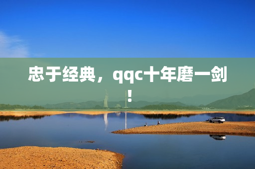 忠于经典，qqc十年磨一剑！