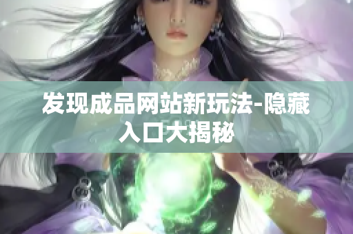 发现成品网站新玩法-隐藏入口大揭秘