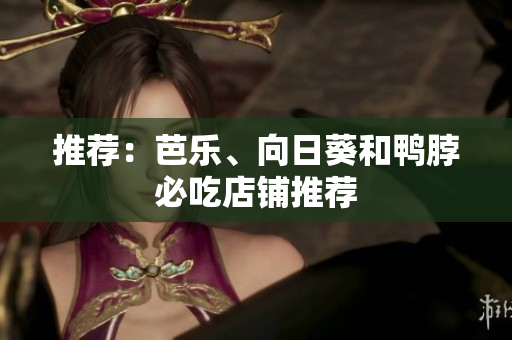 推荐：芭乐、向日葵和鸭脖必吃店铺推荐