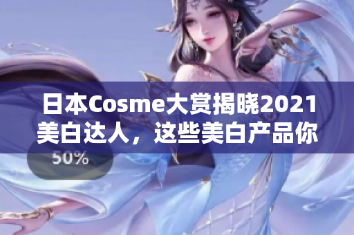 日本Cosme大赏揭晓2021美白达人，这些美白产品你也应该知道！