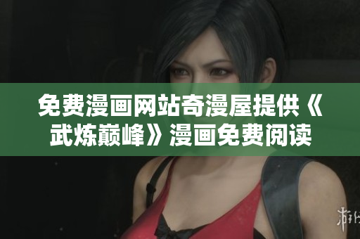 免费漫画网站奇漫屋提供《武炼巅峰》漫画免费阅读