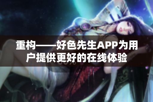 重构——好色先生APP为用户提供更好的在线体验