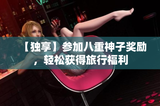 【独享】参加八重神子奖励，轻松获得旅行福利