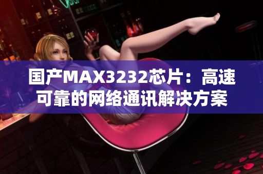 国产MAX3232芯片：高速可靠的网络通讯解决方案