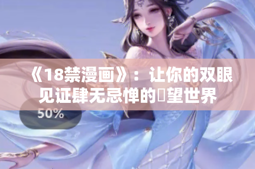 《18禁漫画》：让你的双眼见证肆无忌惮的慾望世界