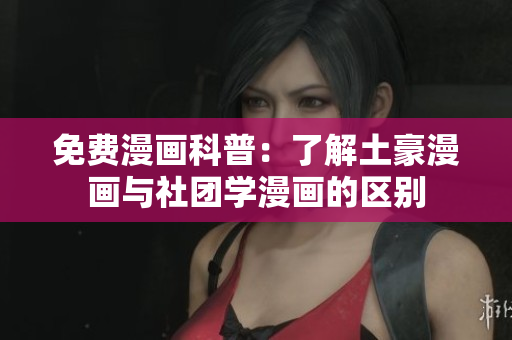 免费漫画科普：了解土豪漫画与社团学漫画的区别