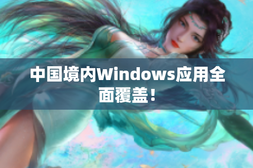 中国境内Windows应用全面覆盖！
