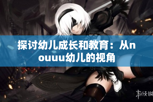 探讨幼儿成长和教育：从nouuu幼儿的视角