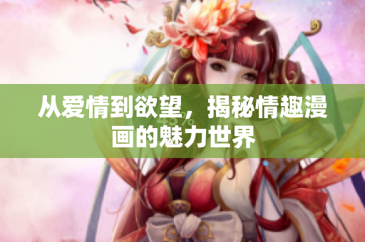 从爱情到欲望，揭秘情趣漫画的魅力世界