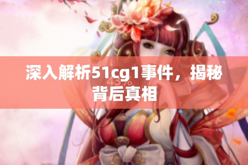 深入解析51cg1事件，揭秘背后真相