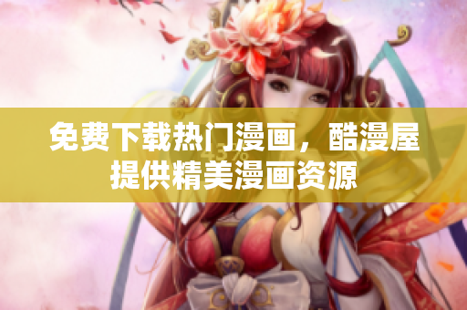 免费下载热门漫画，酷漫屋提供精美漫画资源