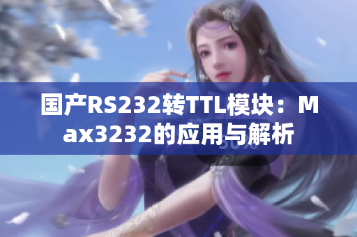 国产RS232转TTL模块：Max3232的应用与解析