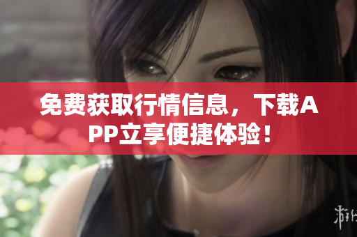 免费获取行情信息，下载APP立享便捷体验！