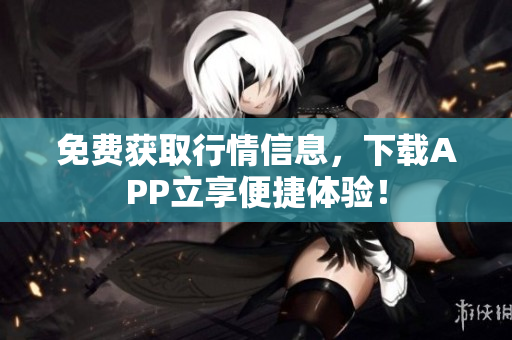 免费获取行情信息，下载APP立享便捷体验！
