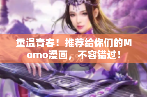 重温青春！推荐给你们的Momo漫画，不容错过！