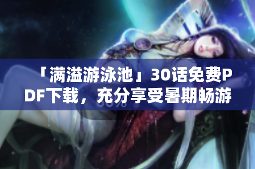「满溢游泳池」30话免费PDF下载，充分享受暑期畅游乐趣！