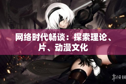 网络时代畅谈：探索理论、片、动漫文化