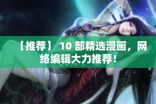 【推荐】 10 部精选漫画，网络编辑大力推荐！