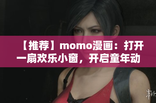 【推荐】momo漫画：打开一扇欢乐小窗，开启童年动漫之旅