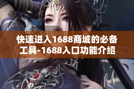 快速进入1688商城的必备工具-1688入口功能介绍