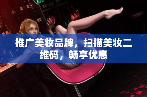 推广美妆品牌，扫描美妆二维码，畅享优惠