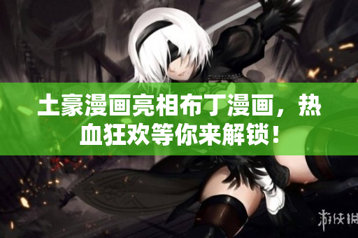 土豪漫画亮相布丁漫画，热血狂欢等你来解锁！