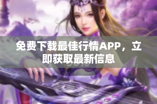 免费下载最佳行情APP，立即获取最新信息