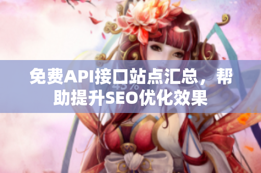 免费API接口站点汇总，帮助提升SEO优化效果